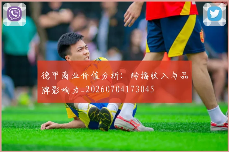 德甲商业价值分析：转播收入与品牌影响力_20260704173045