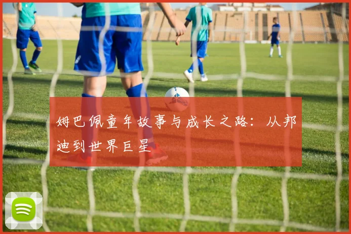 姆巴佩童年故事与成长之路：从邦迪到世界巨星