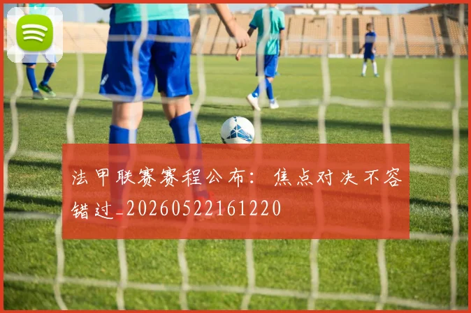 法甲联赛赛程公布：焦点对决不容错过_20260522161220