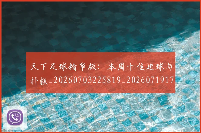 天下足球精华版:本周十佳进球与扑救_20260703225819_20260719172119