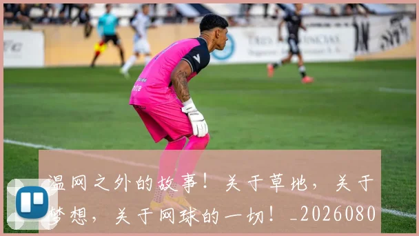 温网之外的故事！关于草地，关于梦想，关于网球的一切！_20260802152734
