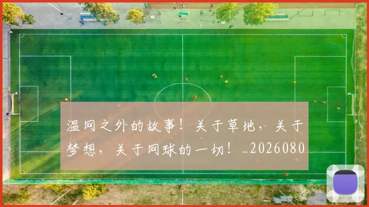 温网之外的故事！关于草地，关于梦想，关于网球的一切！_20260802152734