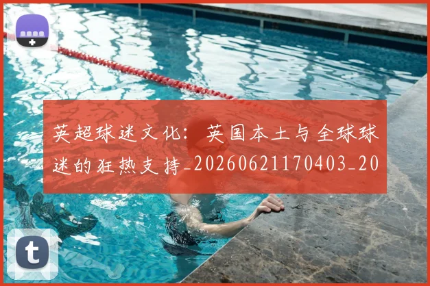英超球迷文化：英国本土与全球球迷的狂热支持_20260621170403_20260710005707_20260803145556