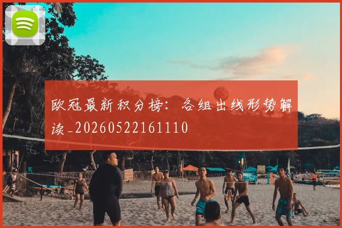 欧冠最新积分榜：各组出线形势解读_20260522161110