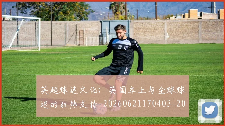 英超球迷文化：英国本土与全球球迷的狂热支持_20260621170403_20260710005707_20260803145556