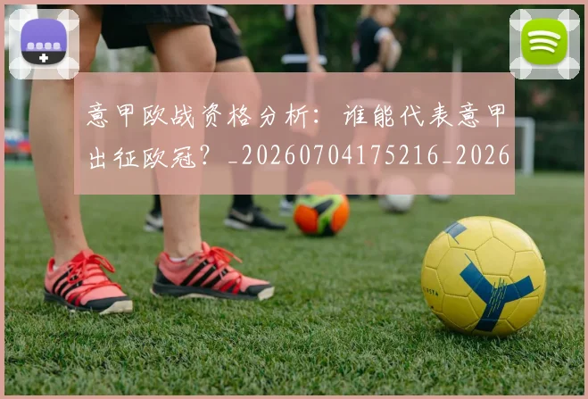 意甲欧战资格分析：谁能代表意甲出征欧冠？_20260704175216_20260723175839