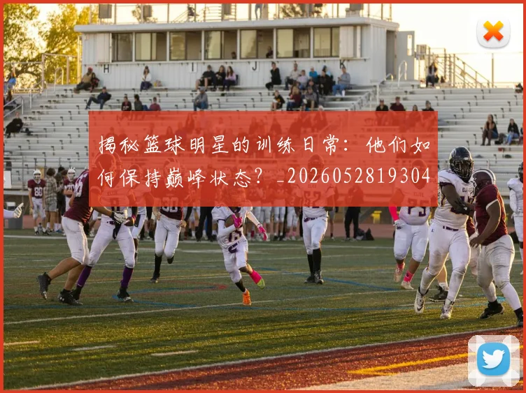 揭秘篮球明星的训练日常：他们如何保持巅峰状态？_20260528193045_20260707015919_20260723184322