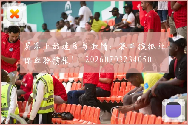 屏幕上的速度与激情，赛车模拟让你血脉偾张！_20260703234050