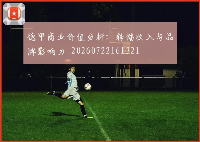 德甲商业价值分析：转播收入与品牌影响力_20260722161321