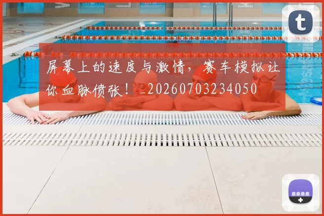 屏幕上的速度与激情，赛车模拟让你血脉偾张！_20260703234050