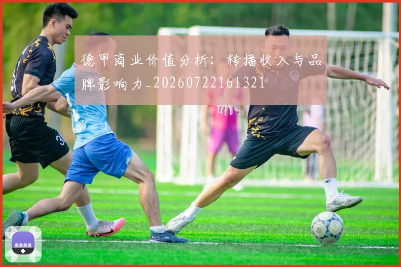 德甲商业价值分析：转播收入与品牌影响力_20260722161321