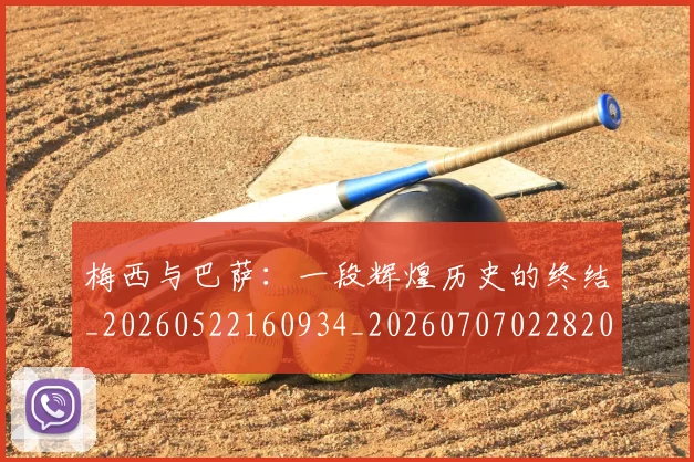 梅西与巴萨：一段辉煌历史的终结_20260522160934_20260707022820