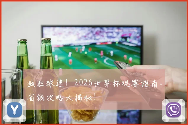 疯狂球迷！2026世界杯观赛指南，省钱攻略大揭秘！