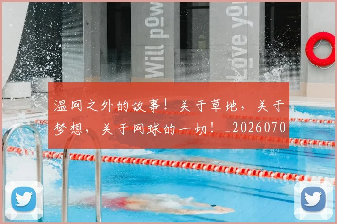 温网之外的故事！关于草地，关于梦想，关于网球的一切！_20260707154715
