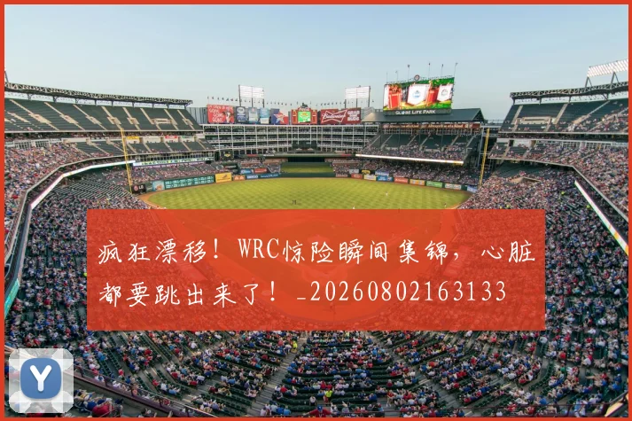 疯狂漂移！WRC惊险瞬间集锦，心脏都要跳出来了！_20260802163133
